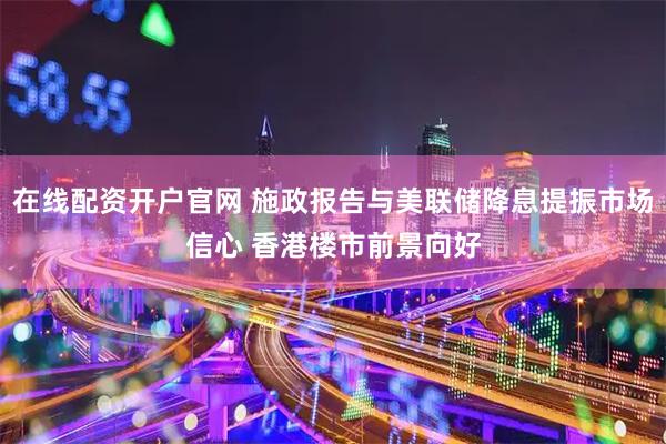 在线配资开户官网 施政报告与美联储降息提振市场信心 香港楼市前景向好