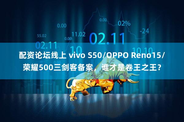 配资论坛线上 vivo S50/OPPO Reno15/荣耀500三剑客备案，谁才是卷王之王？