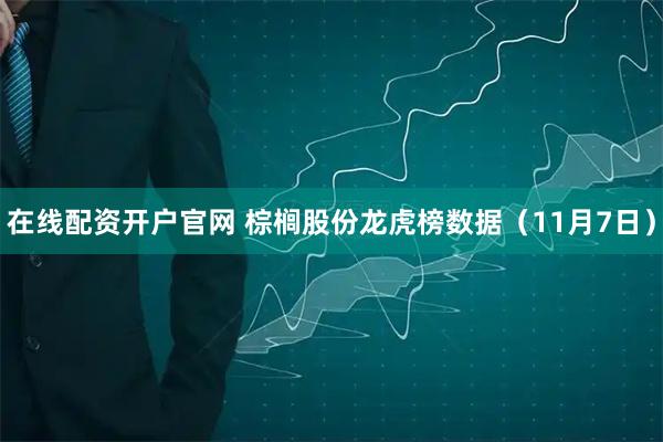 在线配资开户官网 棕榈股份龙虎榜数据（11月7日）