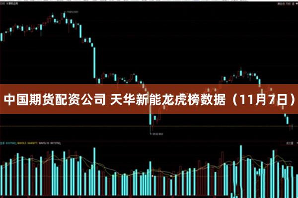 中国期货配资公司 天华新能龙虎榜数据（11月7日）