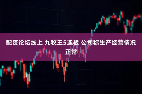 配资论坛线上 九牧王5连板 公司称生产经营情况正常
